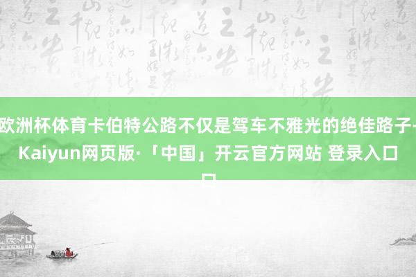 欧洲杯体育卡伯特公路不仅是驾车不雅光的绝佳路子-Kaiyun网页版·「中国」开云官方网站 登录入口