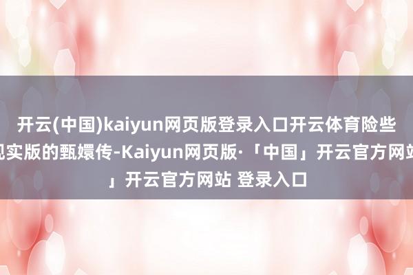 开云(中国)kaiyun网页版登录入口开云体育险些即是一部现实版的甄嬛传-Kaiyun网页版·「中国」开云官方网站 登录入口